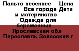 Пальто весеннее) › Цена ­ 2 000 - Все города Дети и материнство » Одежда для беременных   . Ярославская обл.,Переславль-Залесский г.